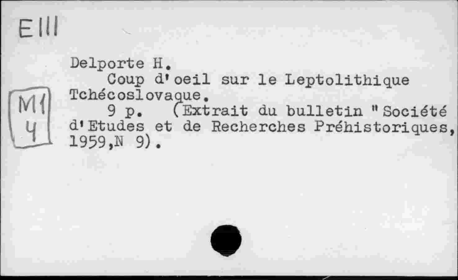 ﻿Delporte H.
Coup d’oeil sur le Leptolithique Tchécoslovaque.
9 p. (Extrait du bulletin ’’Société d* Etudes et de Recherches Préhistoriques 1959,N 9).